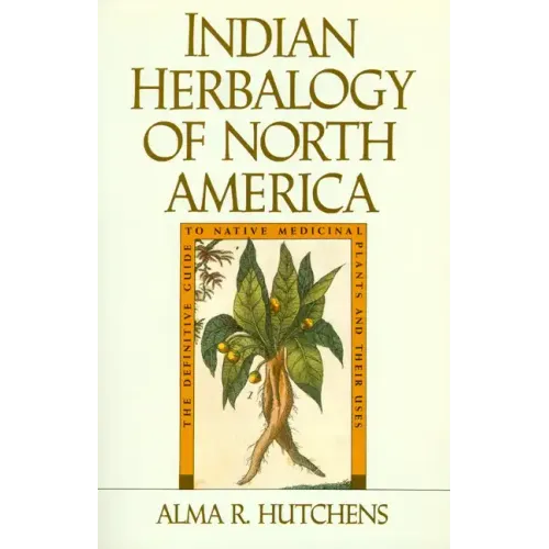 Indian Herbalogy of North America: The Definitive Guide to Native Medicinal Plants and Their Uses