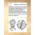 A Treatise on Regeneration. by Peter Van Mastricht, D.D. Professor of Divinity in the Universities of Francfort, Duisburgh, and Utrecht. Extracted fro