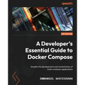 A Developer's Essential Guide to Docker Compose: Simplify the development and orchestration of multi-container applications