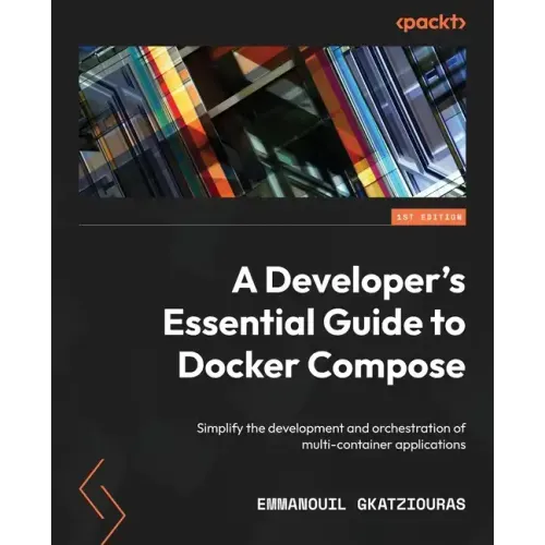 A Developer's Essential Guide to Docker Compose: Simplify the development and orchestration of multi-container applications