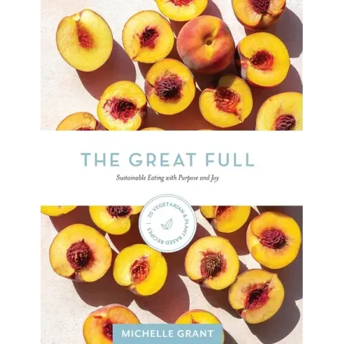 The Great Full: Sustainable Eating with Purpose and Joy: Includes 70 Vegetarian and Plant-Based Recipes