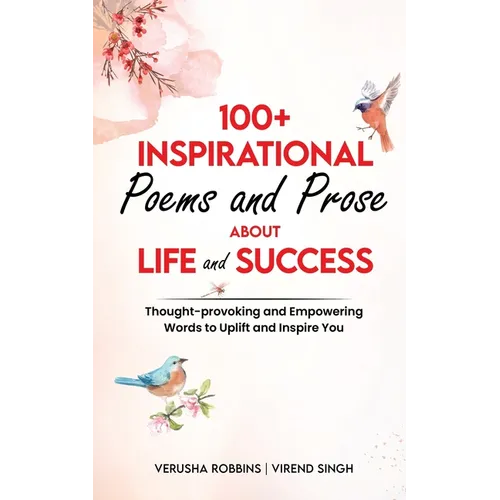 100+ Inspirational Poems and Prose about Life and Success: Thought-Provoking and Empowering Words to Uplift and Inspire You