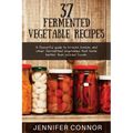 37 Fermented Vegetable Recipes: A flavorful guide to krauts, kimchi, and other fermented vegetables that taste better than pickled foods.