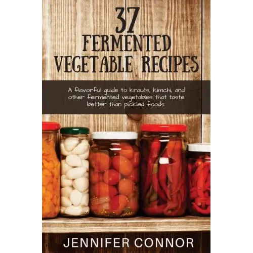 37 Fermented Vegetable Recipes: A flavorful guide to krauts, kimchi, and other fermented vegetables that taste better than pickled foods.