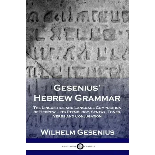 Gesenius' Hebrew Grammar: The Linguistics and Language Composition of Hebrew - its Etymology, Syntax, Tones, Verbs and Conjugation