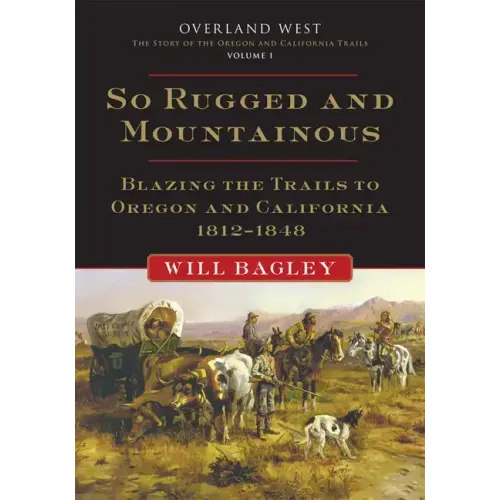 So Rugged and Mountainous: Blazing the Trails to Oregon and California, 1812-1848