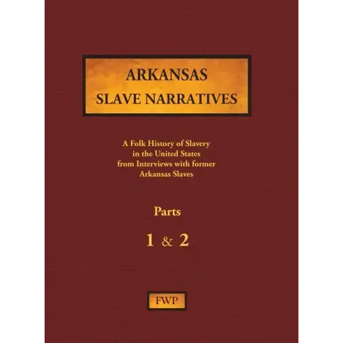 Arkansas Slave Narratives - Parts 1 & 2: A Folk History of Slavery in the United States from Interviews with Former Slaves