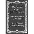 The Present Crisis of the Holy See: A Warning About Antichrist
