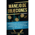 Manejo de Objeciones: Conviértete en el Mejor Cerrador e Incrementa Tus Ingresos al Aprender Cómo Convertir Todos Los "No" en un "Sí" Volumen 1