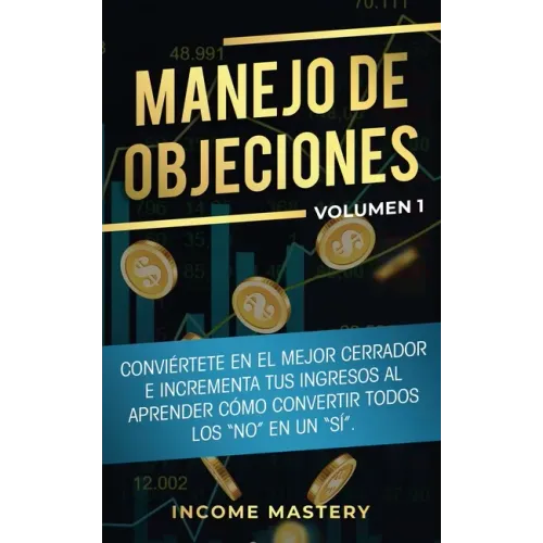 Manejo de Objeciones: Conviértete en el Mejor Cerrador e Incrementa Tus Ingresos al Aprender Cómo Convertir Todos Los "No" en un "Sí" Volumen 1