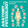 Anatomy And Physiology: Learning All About You For Kids