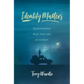 Identity Matters: Discovering Who You Are in Christ