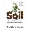 Soil: The Incredible Story of What Keeps the Earth, and Us, Healthy