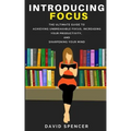 Introducing Focus: The Ultimate Guide to Achieving Unbreakable Focus, Increasing Your Productivity, and Sharpening Your Mind
