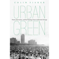 Urban Green: Nature, Recreation, and the Working Class in Industrial Chicago