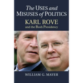 The Uses and Misuses of Politics: Karl Rove and the Bush Presidency