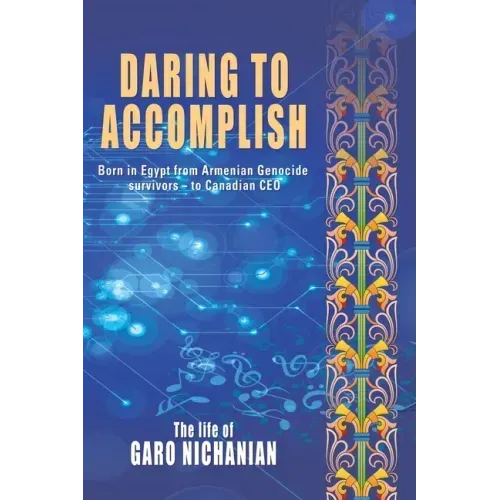 Daring to Accomplish: Born in Egypt From Armenian Genocide Survivors - to Canadian CEO