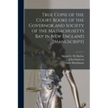 True Copie of the Court Booke of the Governor and Society of the Massachusetts Bay in New England [manuscript]