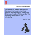 The History of Wales, Descriptive of the Government, Wars, Manners, Religion, and Language of the Ancient Britons and Modern Welsh, and of the Remaini