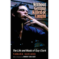 Without Getting Killed or Caught: The Life and Music of Guy Clark