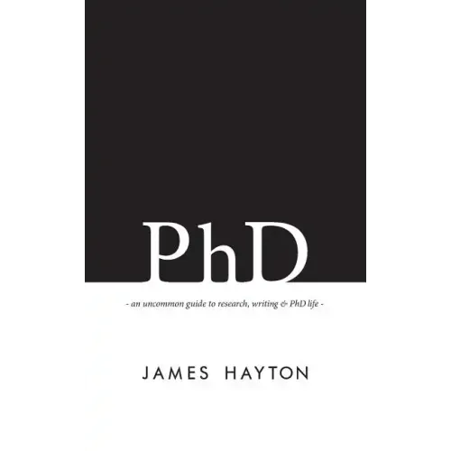 PhD: An uncommon guide to research, writing & PhD life