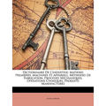 Dictionnaire De L'industrie: Matieres Premières, Machines Et Appareils, Méthodes De Fabrication, Procédés Méchaniques, Opérations Chimiques, Produi