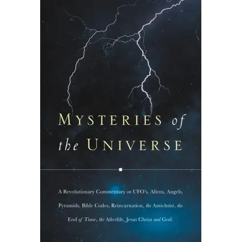 Mysteries of the Universe: A Revolutionary Commentary on UFOs, Aliens, Angels, Pyramids, Bible Codes, Reincarnation, the Antichrist, the End of T
