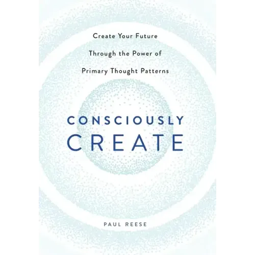 Consciously Create: Create Your Future Through the Power of Primary Thought Patterns