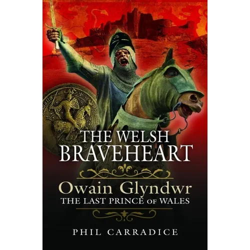 The Welsh Braveheart: Owain Glydwr, the Last Prince of Wales