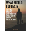 What Should I Do Next?: The 6 most important questions to find Career Clarity, Growth, and Fulfillment.