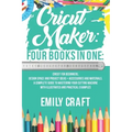 Cricut Maker: 4 Books in 1: Cricut For Beginners, Design Space & Project Ideas + Accessories And Materials. A Complete Guide To Mast