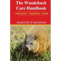 The Woodchuck Care Handbook: Housing - Feeding And Care