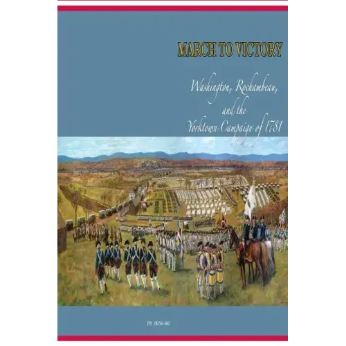March to Victory: Washington, Rochambeau, and the Yorktown Campaign of 1781