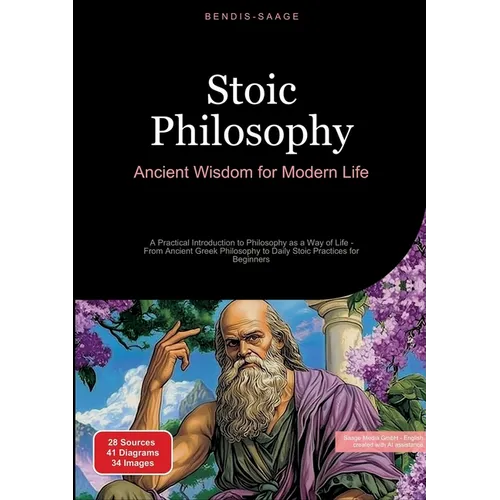 Stoic Philosophy: Ancient Wisdom for Modern Life: A Practical Introduction to Philosophy as a Way of Life - From Ancient Greek Philosophy to Daily Sto - Paperback