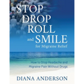 Stop, Drop, Roll, and Smile for Migraine Relief: How to Stop Headache and Migraine Pain Without Drugs