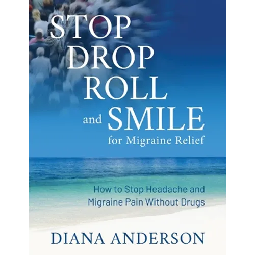 Stop, Drop, Roll, and Smile for Migraine Relief: How to Stop Headache and Migraine Pain Without Drugs