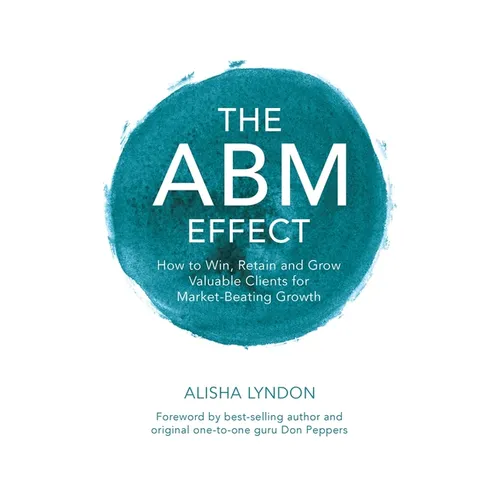 The ABM Effect: How To Win, Retain and Grow Valuable Clients For Market-Beating Growth