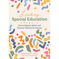 Leading Special Education: How to Support, Retain, and Empower Teachers for Success (a Leader's Guide to Support Special Education Educators)