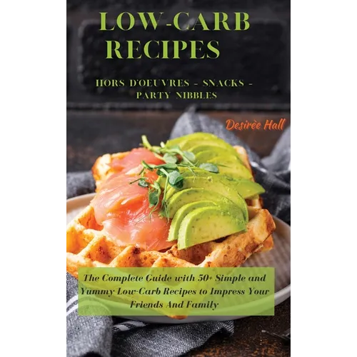 LOW-CARB RECIPES Hors D'oeuvres - Snacks - Party Nibbles: The Complete Guide with 50+ Simple and Yummy Low-Carb Recipes to Impress Your Friends And Fa
