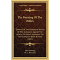 The Burning Of The Bibles: Defense Of The Protestant Version Of The Scriptures Against The Attacks Of Popish Apologists For The Champlain Bible B