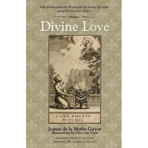 Divine Love: The Emblems of Madame Jeanne Guyon and Otto Van Veen, Vol. 1