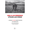 AMA a Las Personas, Utiliza Las Cosas: ...Porque Al Revés Jamás Funciona