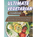 Ultimate Vegetarian CookBook: Delicious And Nutritious Plant-Based Recipe For Every Meal