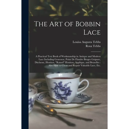 The Art of Bobbin Lace: a Practical Text Book of Workmanship in Antique and Modern Lace Including Geneoese, Point De Flandre Bruges Guipure, D