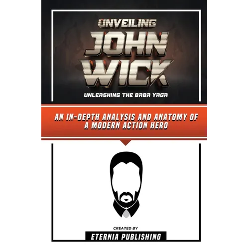 Unveiling John Wick - Unleashing The Baba Yaga - An In-Depth Analysis And Anatomy Of A Modern Action Hero