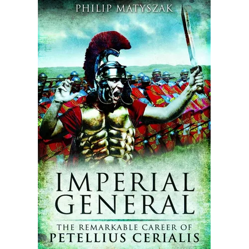 Imperial General: The Remarkable Career of Petellius Cerialis