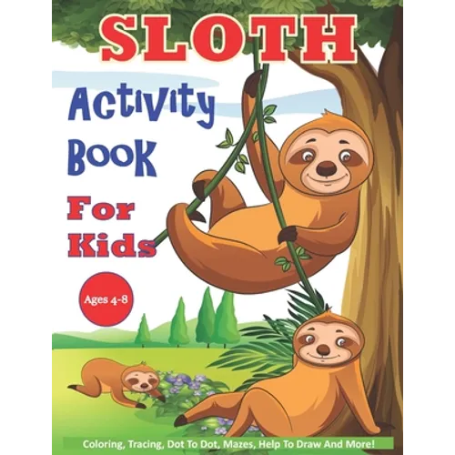 Sloth Activity Book For Kids Ages 4-8: 30 Cute Sloth Activity Pages For Boys And Girls, Including Coloring, Dot To Dot, Maze Puzzles, Story Writing, T