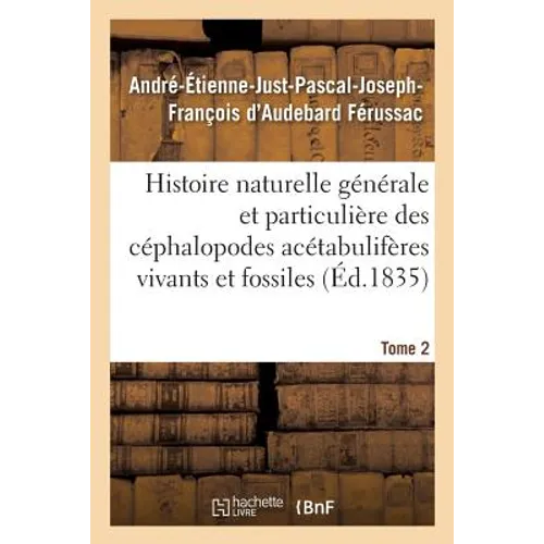 Histoire naturelle générale et particulière des céphalopodes acétabulifères Tome 2: vivants et fossiles.