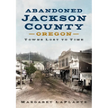 Abandoned Jackson County: Towns Lost to Time [Oregon]