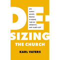 De-Sizing the Church: How Church Growth Became a Science, Then an Obsession, and What's Next